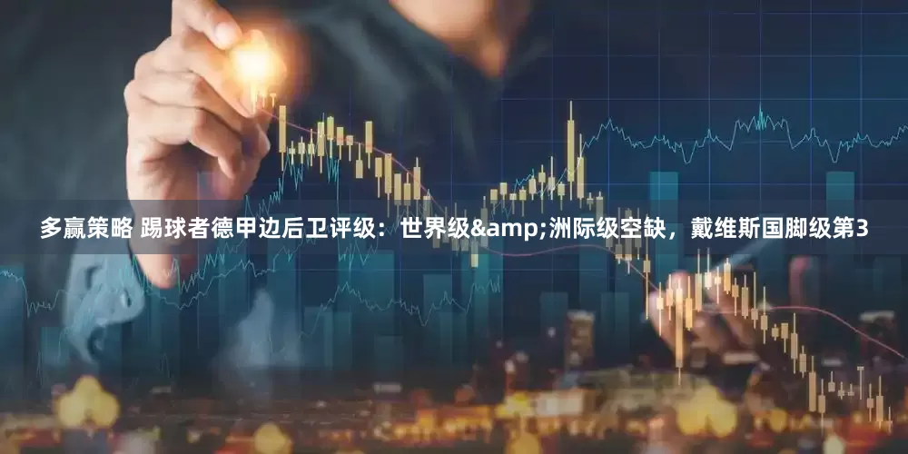 多赢策略 踢球者德甲边后卫评级：世界级&洲际级空缺，戴维斯国脚级第3