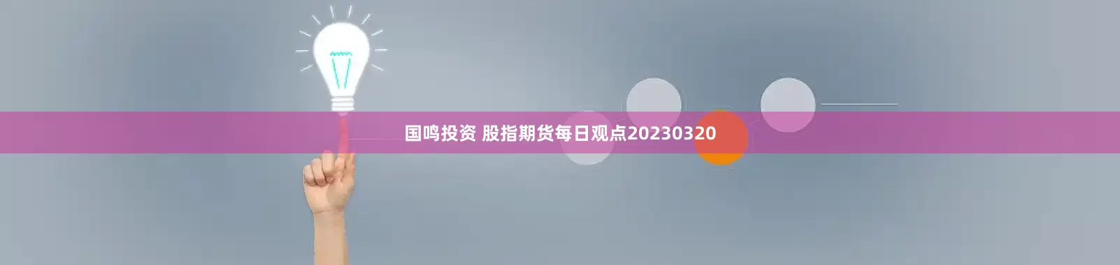 国鸣投资 股指期货每日观点20230320