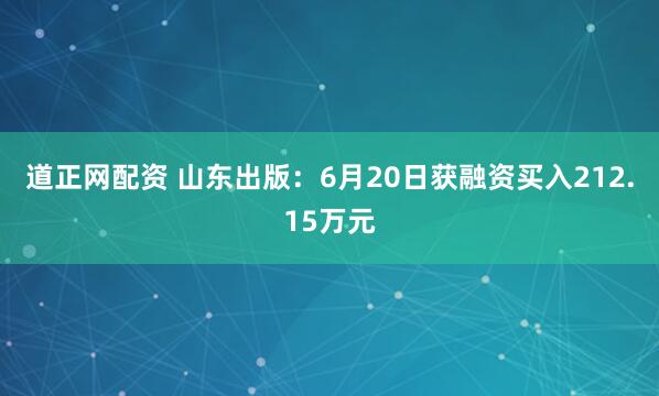 道正网配资 山东出版：6月20日获融资买入212.15万元