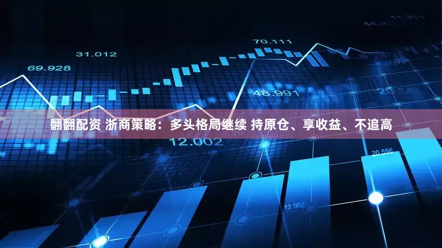 翻翻配资 浙商策略：多头格局继续 持原仓、享收益、不追高