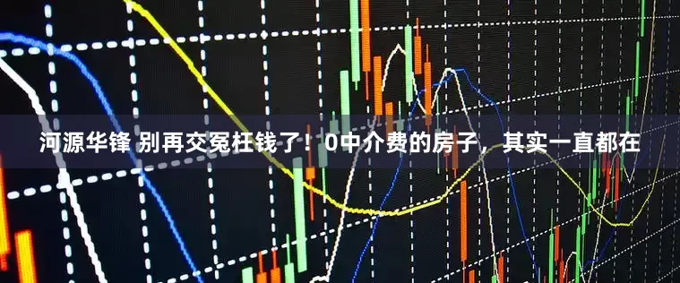 河源华锋 别再交冤枉钱了！0中介费的房子，其实一直都在