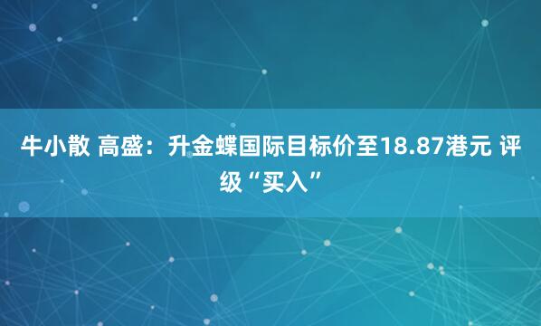 牛小散 高盛：升金蝶国际目标价至18.87港元 评级“买入”