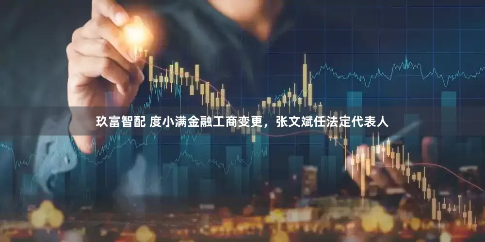 玖富智配 度小满金融工商变更，张文斌任法定代表人