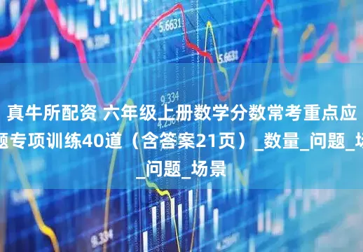 真牛所配资 六年级上册数学分数常考重点应用题专项训练40道（含答案21页）_数量_问题_场景
